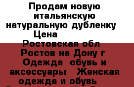 Продам новую итальянскую натуральную дубленку › Цена ­ 17 000 - Ростовская обл., Ростов-на-Дону г. Одежда, обувь и аксессуары » Женская одежда и обувь   . Ростовская обл.,Ростов-на-Дону г.